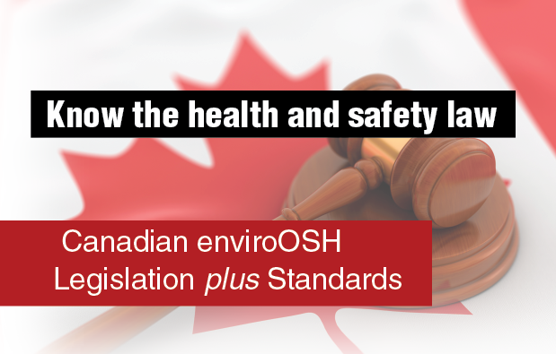 Know the health and safety law. Canadian enviroOSH Legislation plus Standards